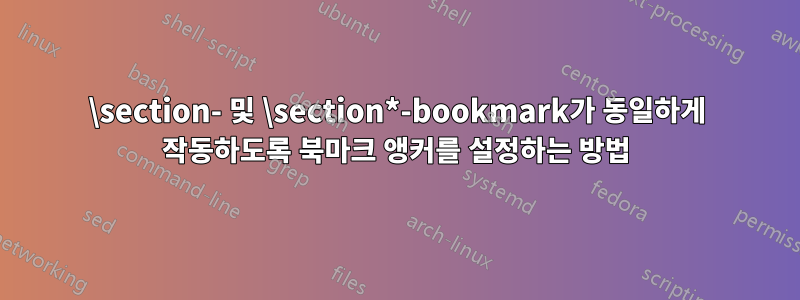 \section- 및 \section*-bookmark가 동일하게 작동하도록 북마크 앵커를 설정하는 방법