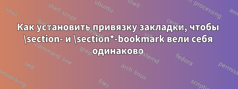 Как установить привязку закладки, чтобы \section- и \section*-bookmark вели себя одинаково