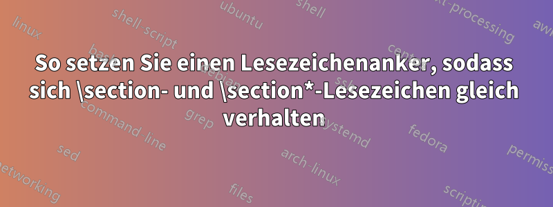 So setzen Sie einen Lesezeichenanker, sodass sich \section- und \section*-Lesezeichen gleich verhalten