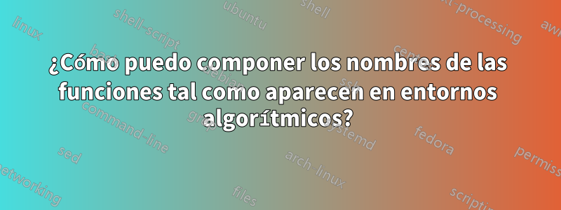 ¿Cómo puedo componer los nombres de las funciones tal como aparecen en entornos algorítmicos?