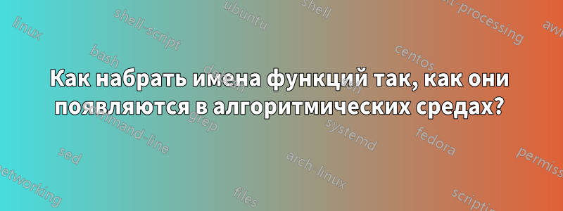 Как набрать имена функций так, как они появляются в алгоритмических средах?