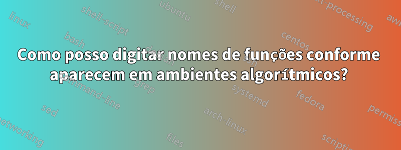 Como posso digitar nomes de funções conforme aparecem em ambientes algorítmicos?