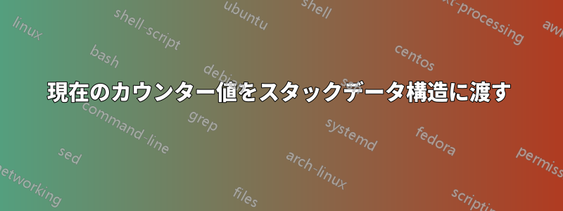 現在のカウンター値をスタックデータ構造に渡す