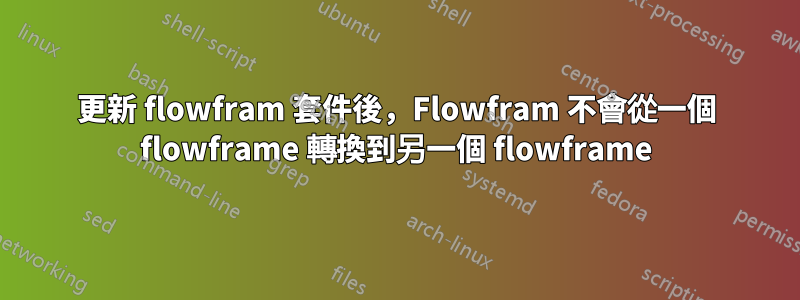 更新 flowfram 套件後，Flowfram 不會從一個 flowframe 轉換到另一個 flowframe