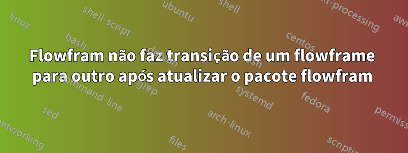 Flowfram não faz transição de um flowframe para outro após atualizar o pacote flowfram