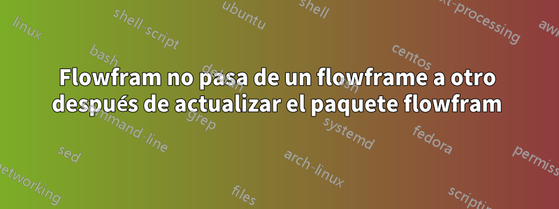 Flowfram no pasa de un flowframe a otro después de actualizar el paquete flowfram