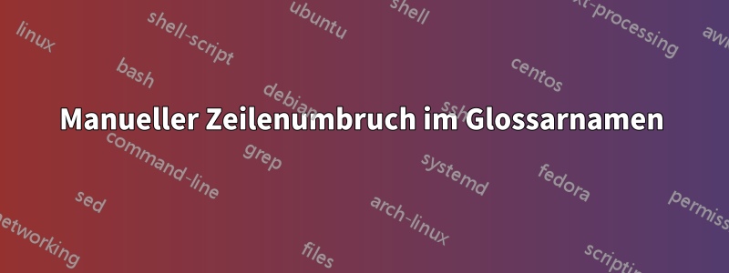 Manueller Zeilenumbruch im Glossarnamen