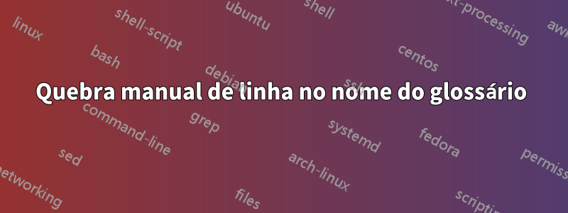 Quebra manual de linha no nome do glossário