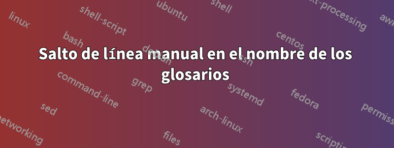 Salto de línea manual en el nombre de los glosarios