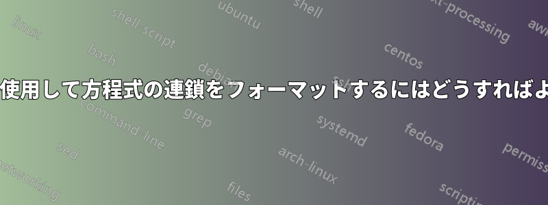 垂直矢印を使用して方程式の連鎖をフォーマットするにはどうすればよいですか?