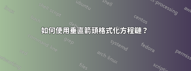 如何使用垂直箭頭格式化方程鏈？