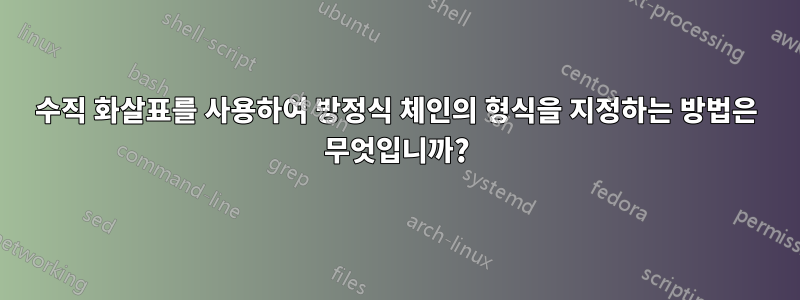 수직 화살표를 사용하여 방정식 체인의 형식을 지정하는 방법은 무엇입니까?