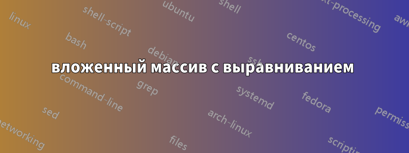 вложенный массив с выравниванием