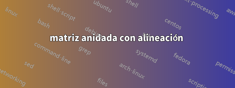 matriz anidada con alineación