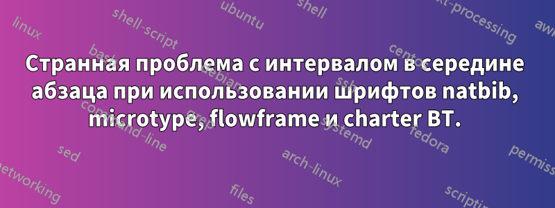 Странная проблема с интервалом в середине абзаца при использовании шрифтов natbib, microtype, flowframe и charter BT.