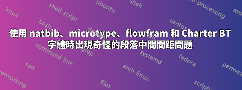 使用 natbib、microtype、flowfram 和 Charter BT 字體時出現奇怪的段落中間間距問題