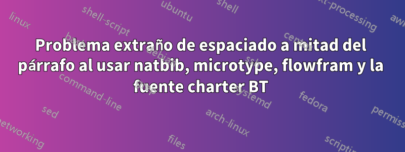 Problema extraño de espaciado a mitad del párrafo al usar natbib, microtype, flowfram y la fuente charter BT