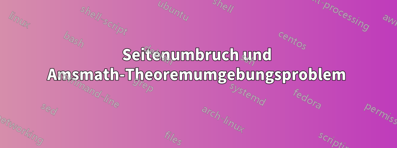 Seitenumbruch und Amsmath-Theoremumgebungsproblem