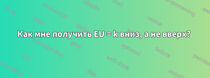 Как мне получить EU = k вниз, а не вверх?