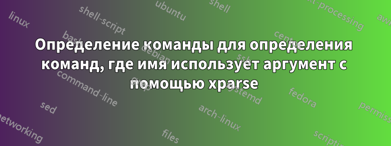 Определение команды для определения команд, где имя использует аргумент с помощью xparse