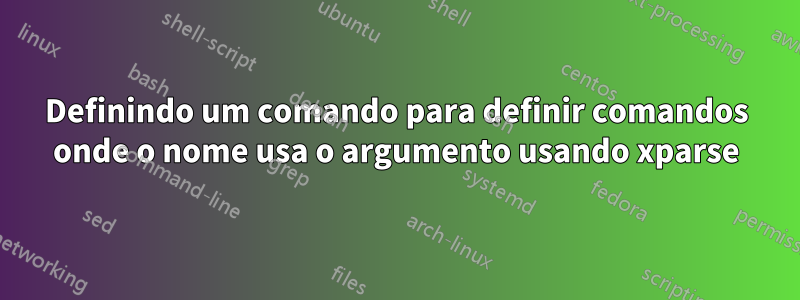 Definindo um comando para definir comandos onde o nome usa o argumento usando xparse