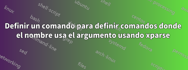 Definir un comando para definir comandos donde el nombre usa el argumento usando xparse