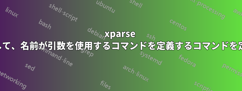 xparse を使用して、名前が引数を使用するコマンドを定義するコマンドを定義する