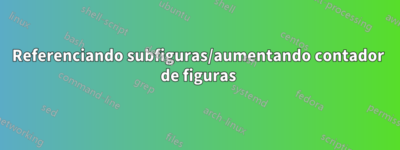 Referenciando subfiguras/aumentando contador de figuras