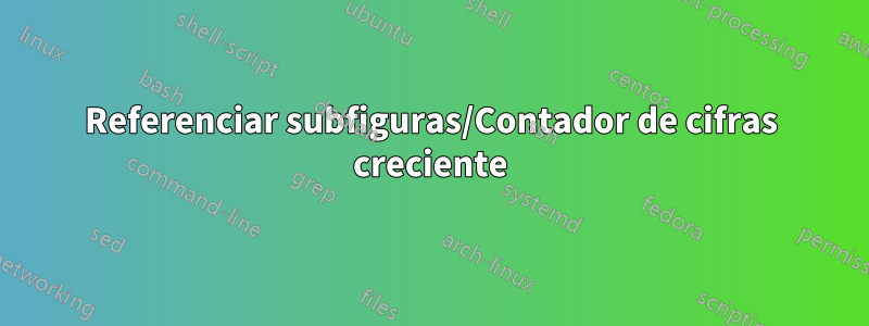 Referenciar subfiguras/Contador de cifras creciente