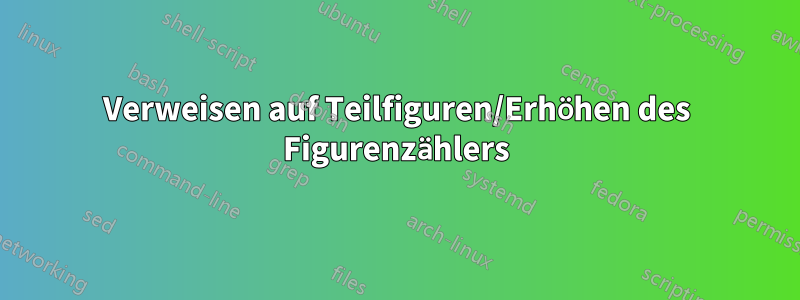 Verweisen auf Teilfiguren/Erhöhen des Figurenzählers