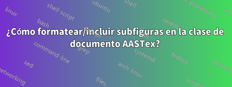 ¿Cómo formatear/incluir subfiguras en la clase de documento AASTex?