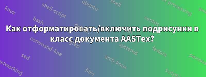 Как отформатировать/включить подрисунки в класс документа AASTex?