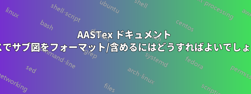 AASTex ドキュメント クラスでサブ図をフォーマット/含めるにはどうすればよいでしょうか?