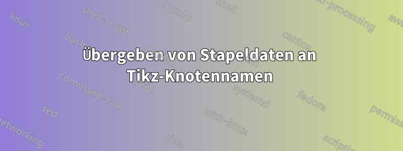 Übergeben von Stapeldaten an Tikz-Knotennamen