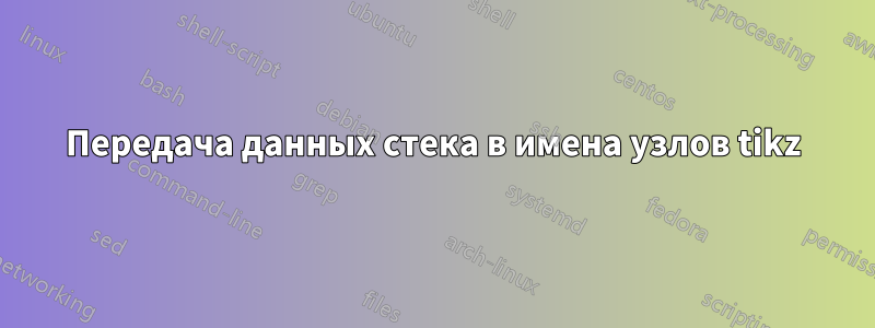 Передача данных стека в имена узлов tikz