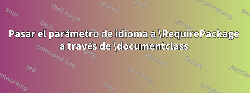 Pasar el parámetro de idioma a \RequirePackage a través de \documentclass