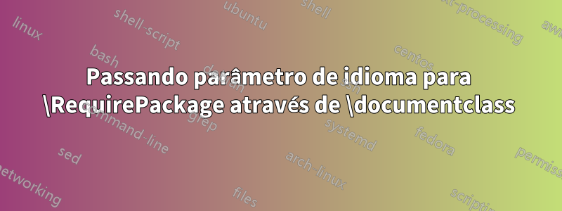 Passando parâmetro de idioma para \RequirePackage através de \documentclass