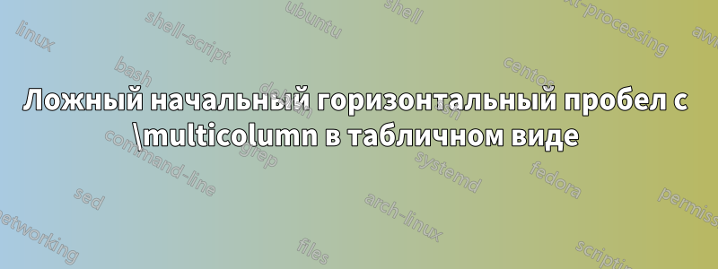 Ложный начальный горизонтальный пробел с \multicolumn в табличном виде