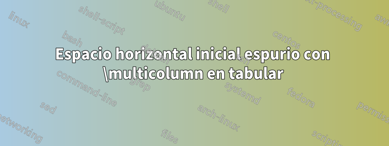 Espacio horizontal inicial espurio con \multicolumn en tabular