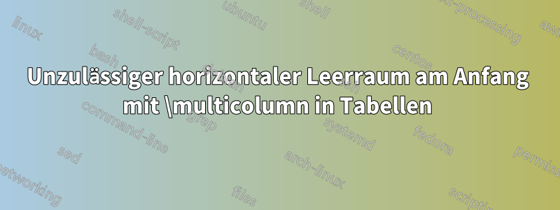 Unzulässiger horizontaler Leerraum am Anfang mit \multicolumn in Tabellen