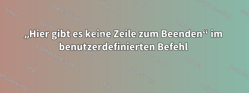 „Hier gibt es keine Zeile zum Beenden“ im benutzerdefinierten Befehl