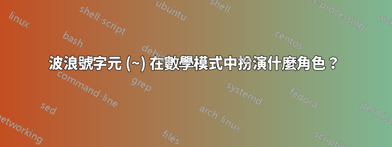 波浪號字元 (~) 在數學模式中扮演什麼角色？