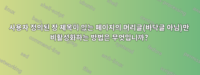 사용자 정의된 장 제목이 있는 페이지의 머리글(바닥글 아님)만 비활성화하는 방법은 무엇입니까?