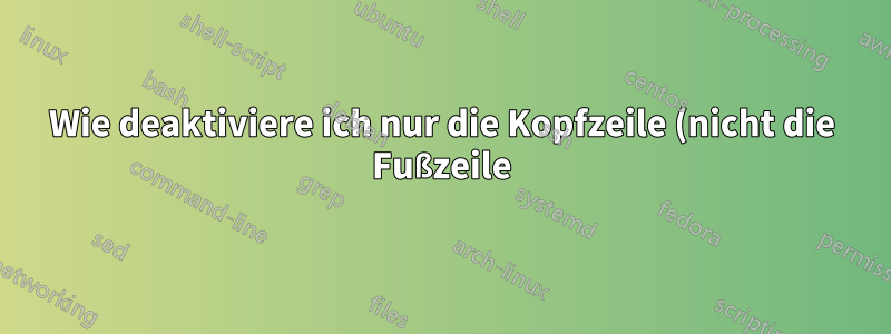 Wie deaktiviere ich nur die Kopfzeile (nicht die Fußzeile) für eine Seite mit benutzerdefinierter Kapitelüberschrift?