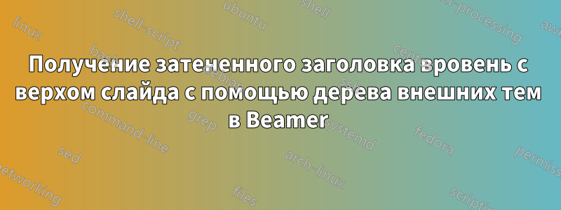 Получение затененного заголовка вровень с верхом слайда с помощью дерева внешних тем в Beamer