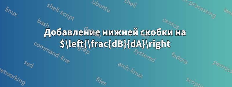 Добавление нижней скобки на $\left(\frac{dB}{dA}\right)^2\right$
