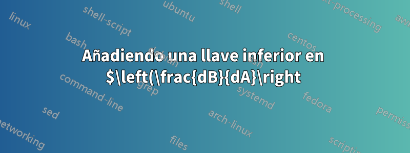 Añadiendo una llave inferior en $\left(\frac{dB}{dA}\right)^2\right$