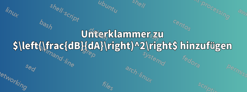 Unterklammer zu $\left(\frac{dB}{dA}\right)^2\right$ hinzufügen