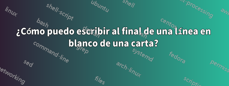 ¿Cómo puedo escribir al final de una línea en blanco de una carta?