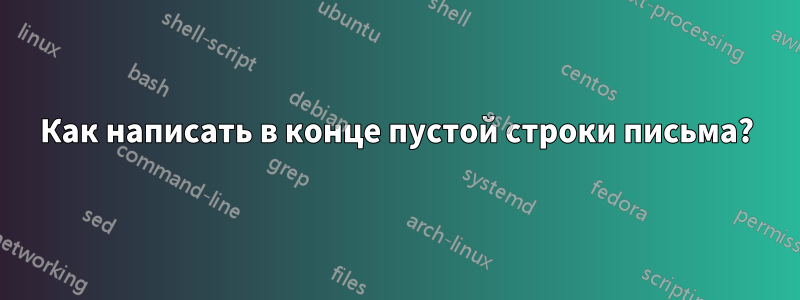 Как написать в конце пустой строки письма?